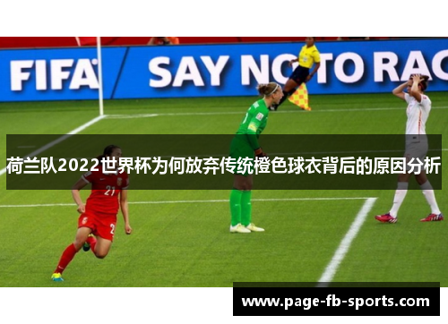 荷兰队2022世界杯为何放弃传统橙色球衣背后的原因分析