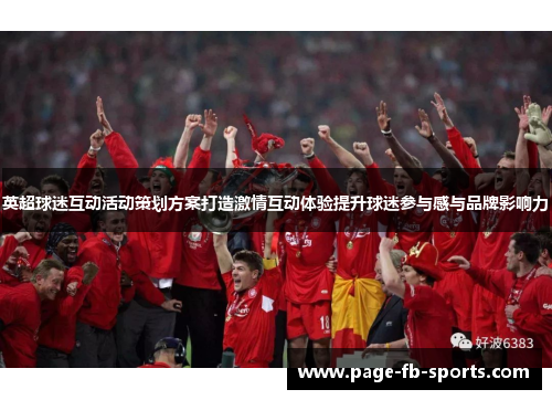 英超球迷互动活动策划方案打造激情互动体验提升球迷参与感与品牌影响力 英超球迷互动活动策划方案打造激情互动体验提升球迷参与感与品牌影响力