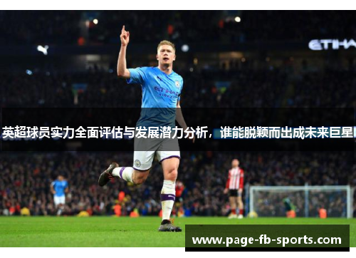 英超球员实力全面评估与发展潜力分析,谁能脱颖而出成未来巨星 英超球员实力全面评估与发展潜力分析,谁能脱颖而出成未来巨星