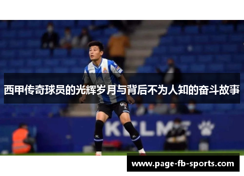 西甲传奇球员的光辉岁月与背后不为人知的奋斗故事