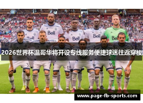 2026世界杯温哥华将开设专线服务便捷球迷往返穿梭