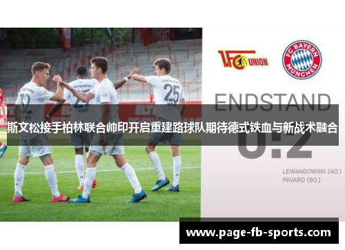 斯文松接手柏林联合帅印开启重建路球队期待德式铁血与新战术融合
