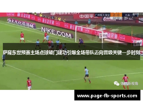 萨隆东世预赛主场点球破门建功引爆全场带队迈向晋级关键一步时刻