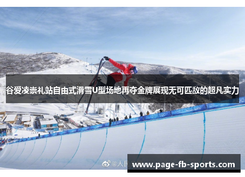 谷爱凌崇礼站自由式滑雪U型场地再夺金牌展现无可匹敌的超凡实力
